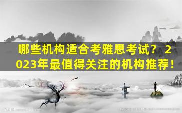 哪些机构适合考雅思考试？ 2023年最值得关注的机构推荐！